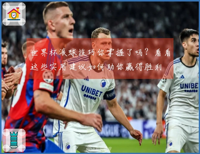 世界杯滚球技巧你掌握了吗？看看这些实用建议如何助你赢得胜利