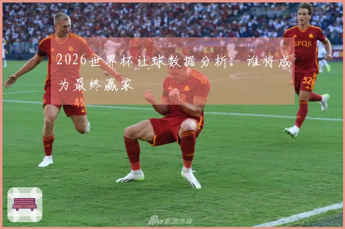 2026世界杯让球数据分析：谁将成为最终赢家