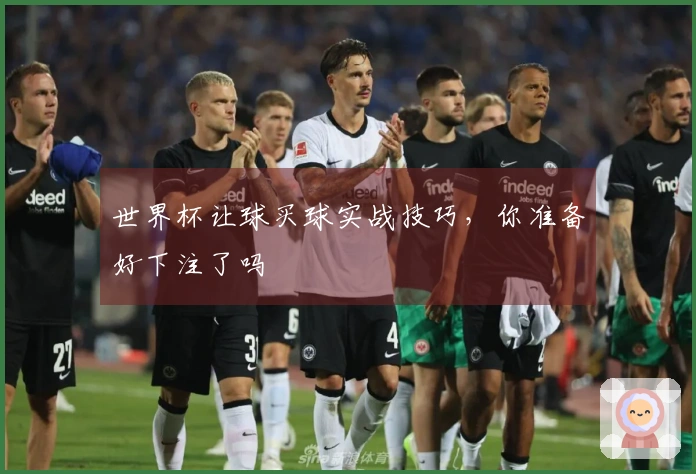 世界杯让球买球实战技巧，你准备好下注了吗