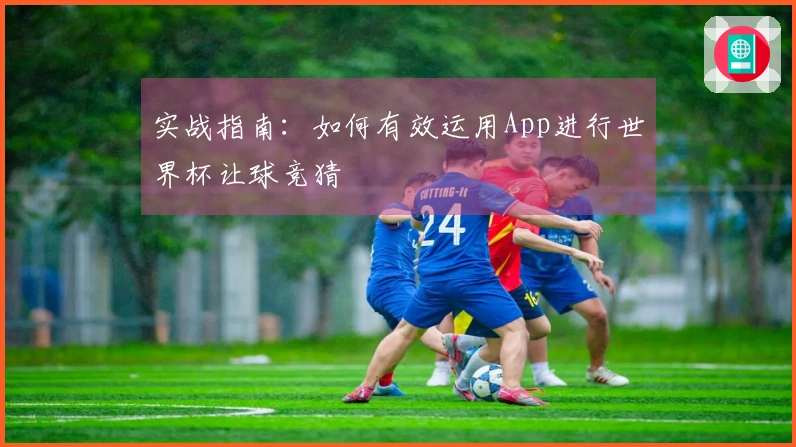 实战指南：如何有效运用App进行世界杯让球竞猜