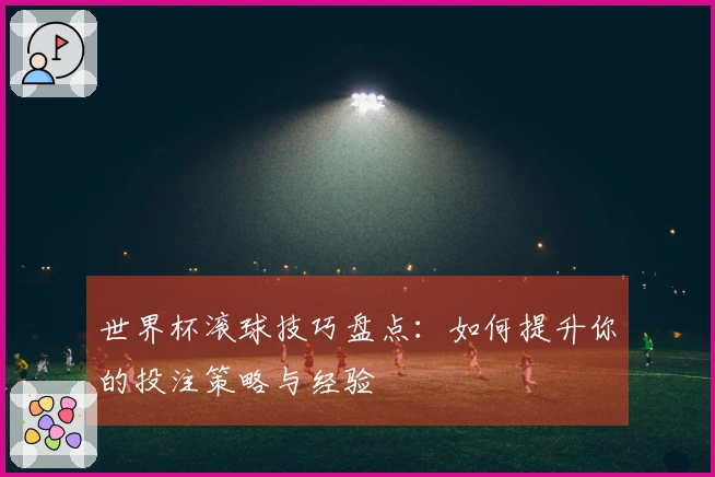 世界杯滚球技巧盘点:如何提升你的投注策略与经验