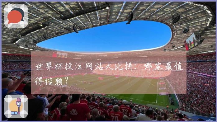 世界杯投注网站大比拼：哪家最值得信赖？