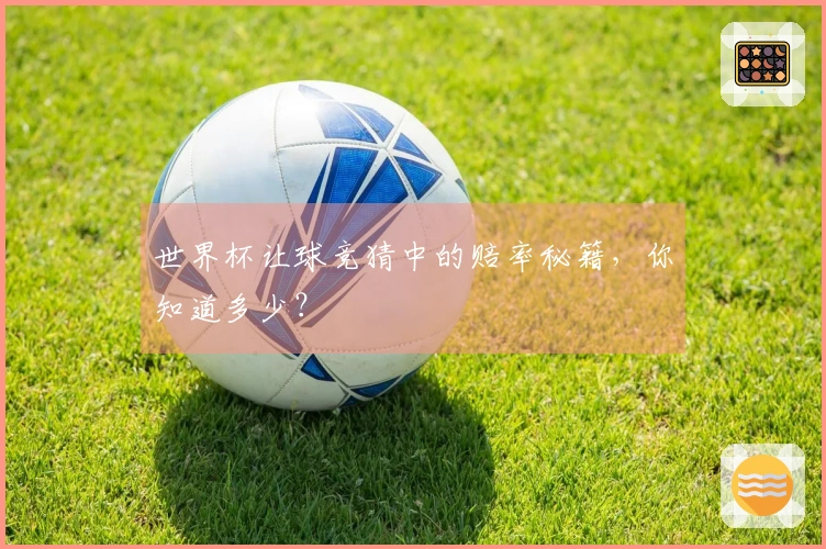 世界杯让球竞猜中的赔率秘籍，你知道多少？