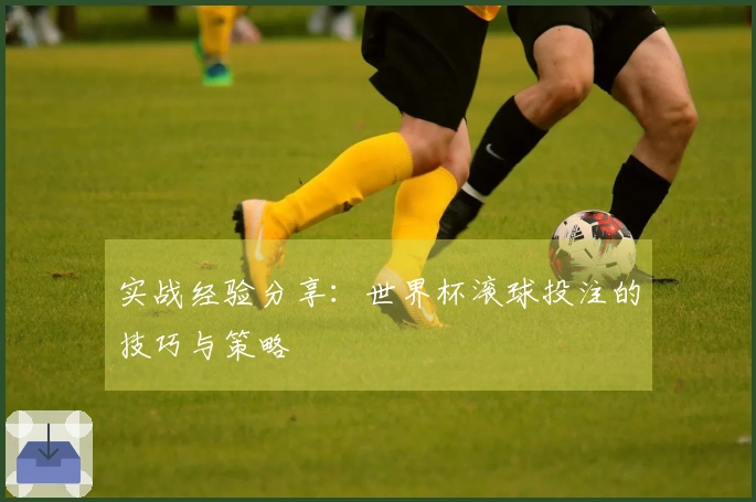 实战经验分享：世界杯滚球投注的技巧与策略