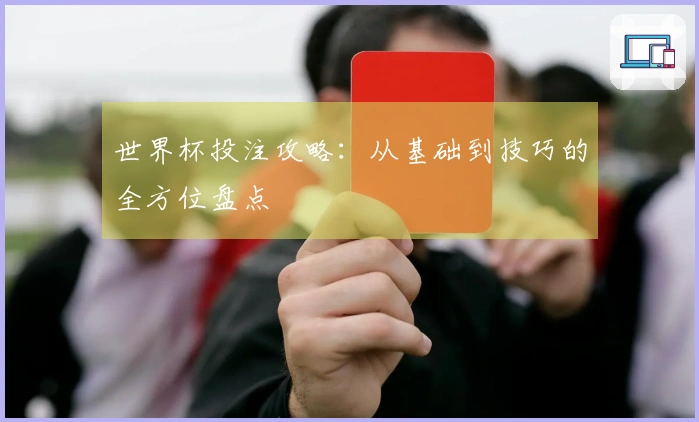 世界杯投注攻略：从基础到技巧的全方位盘点