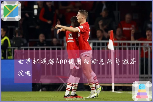 世界杯滚球App使用经验总结与推荐攻略