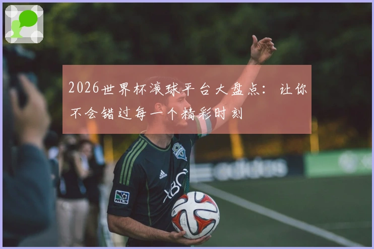 2026世界杯滚球平台大盘点：让你不会错过每一个精彩时刻