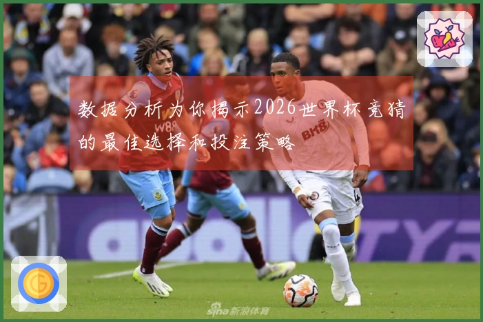 数据分析为你揭示2026世界杯竞猜的最佳选择和投注策略