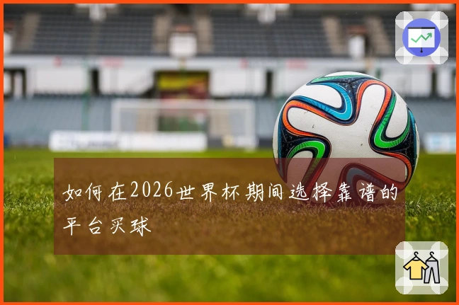 如何在2026世界杯期间选择靠谱的平台买球