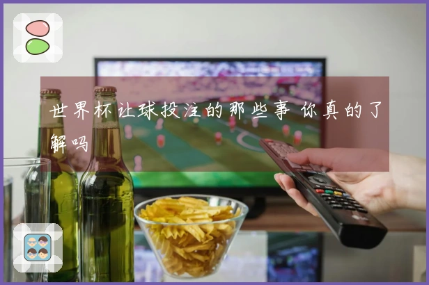 世界杯让球投注的那些事 你真的了解吗