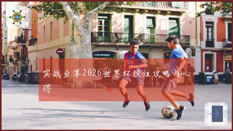 实战分享2026世界杯投注攻略与心得