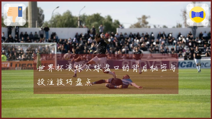 世界杯滚球买球盘口的背后秘密与投注技巧盘点