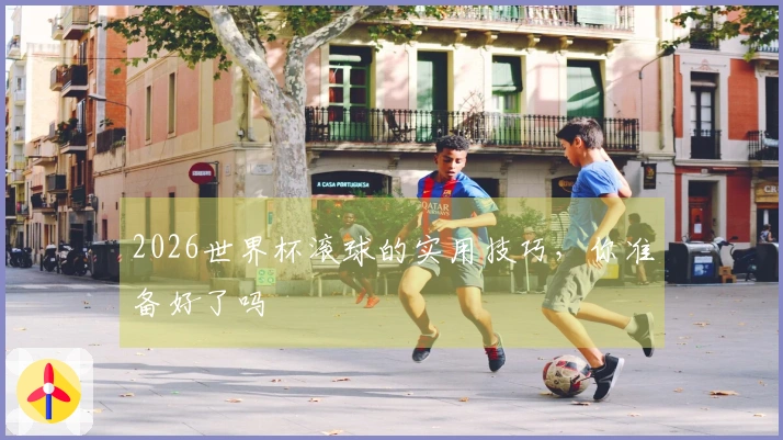 2026世界杯滚球的实用技巧，你准备好了吗