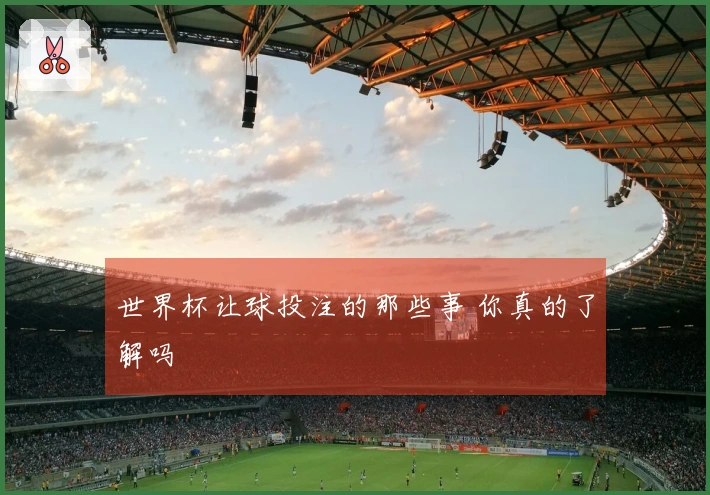 世界杯让球投注的那些事 你真的了解吗